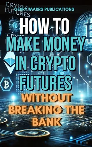 How to Make Money in Crypto Futures Without Breaking the Bank (Kindle Edition)