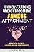 Understanding and Overcoming Anxious Attachment: A Practical Guide to Building Secure Relationships