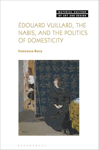 Édouard Vuillard, the Nabis, and the Politics of Domesticity (Material Culture of Art and Design)