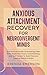 Anxious Attachment Recovery for Neurodivergent Minds: A Practical Guide to Breaking Free from Rejection Fears, Overthinking, and Self-Doubt to Build Secure, Lasting Relationships