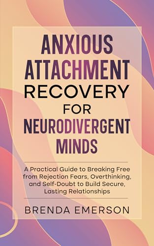 Anxious Attachment Recovery for Neurodivergent Minds: A Practical Guide to Breaking Free from Rejection Fears, Overthinking, and Self-Doubt to Build Secure, Lasting Relationships (Kindle Edition)
