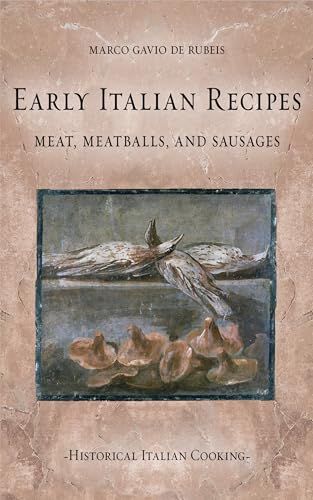 Early Italian Recipes. Meat, Meatballs, and Sausages (Historical Italian Cooking)
