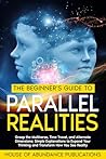 The Beginner's Guide to Parallel Realities by House of Abundance Publicat...
