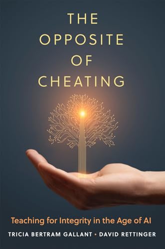 The Opposite of Cheating: Teaching for Integrity in the Age of AI (Volume 4) (Teaching, Engaging, and Thriving in Higher Ed)