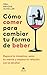 Cómo comer para cambiar tu forma de beber: Repara tu intestino, sana tu mente y mejora tu relación con el alcohol