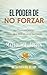 El Poder De No Forzar: No Fuerces Nada, Deja Que El Universo Lo Haga (METAFÍSICA del YO SOY) (Spanish Edition)
