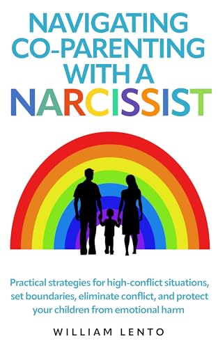 Navigating Co-Parenting with a Narcissist: Practical Strategies For High Conflict Situations, Set Boundaries, Eliminate Conflict, And Protect Your Child From Emotional Harm (Kindle Edition)