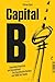 Capital B: Zwischen Anarchie und Ausverkauf - Die Geschichte Berlins von 1989 bis heute (German Edition)