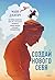 Создай нового себя. Система развития для тех, кто устал начинать новую жизнь каждый понедельник (Russian Edition)