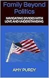 Family Beyond Politics: Navigating Divides with Love and Understanding
