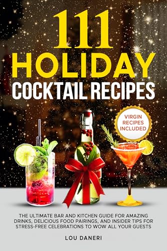 111 Holiday Cocktail Recipes: The Ultimate Bar and Kitchen Guide for Amazing Drinks, Delicious Food Pairings, and Insider Tips for Stress-Free ... All Your Guests (The Mixologist’s Library)