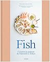 Fish: Cuisiner le poisson de Marseille à Tokyo Fish: Cuisiner le poisson de Marseille à Tokyo