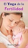 El Yoga de la Fertilidad: Cumple tu sueño de ser madre (Spanish Edition) El Yoga de la Fertilidad: Cumple tu sueño de ser madre (Spanish Edition)