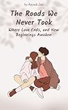 The Roads We Never Took: Where Love Ends, and New Beginnings Awaken (The Choices We Make: A Trilogy of Love and Self-Discovery)