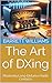The Art of DXing: Mastering Long-Distance Radio Contacts (Mastering HAM Radio: A Guide to Amateur Radio Techniques, Equipment, and Communication Book 11)