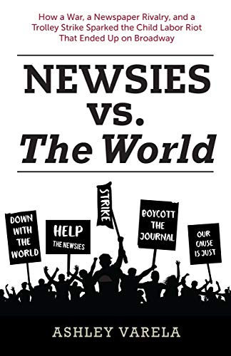 Newsies vs. the World: How a War, a Newspaper Rivalry, and a Trolley Strike Sparked the Child Labor Riot That Ended Up on Broadway (Kindle Edition)