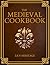 The Medieval Cookbook: Old Cookbook Secrets & Tasting Medieval Recipes Revived for Modern Kitchens