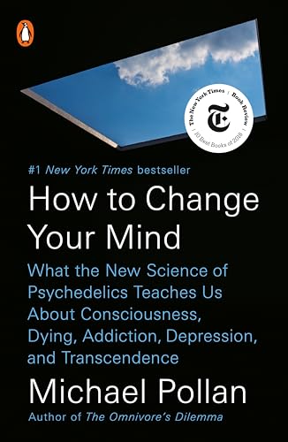 How to Change Your Mind: What the New Science of Psychedelics Teaches Us About Consciousness, Dying, Addiction, Depression, and