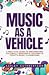 Music as a Vehicle: A Practical Guide to Implementing Culturally Responsive Teaching in Today’s Musi