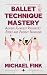 Ballet Technique Mastery: A...