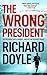 The Wrong President A gripping suspense thriller by Richard Doyle