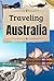 Traveling Australia: A Smart Backpacker's Travel Guide to Exploring Australia with Tips for the best Places, Costs and Transport (Traveling the World Book 4)