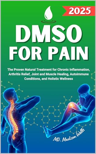 DMSO For Pain: The Proven Natural Treatment for Chronic Inflammation, Arthritis Relief, Joint and Muscle Healing, Autoimmune Conditions, and Holistic Wellness with Dimethyl Sulfoxide Benefits (Kindle Edition)