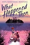 What Happened Then by Erin Soderberg Downing