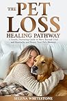 The Pet Loss Healing Pathway: A Gentle, Nurturing Guide to Move Beyond Grief and Heartache and Honor Your Pet's Memory