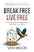 Break Free Live Free: Dismantling the Strongholds that Sabotage Your Future