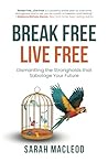 Break Free Live Free: Dismantling the Strongholds that Sabotage Your Future Break Free Live Free: Dismantling the Strongholds that Sabotage Your Future