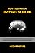 How to Start a Driving School: A Comprehensive Guide to Starting, Running and Growing in the Driver Education Business