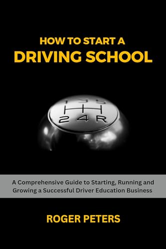How to Start a Driving School: A Comprehensive Guide to Starting, Running and Growing in the Driver Education Business (Kindle Edition)