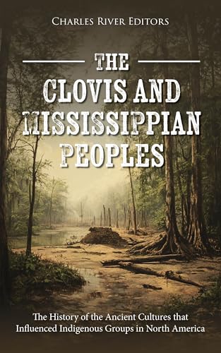 The Clovis and Mississippian Peoples: The History of the Ancient Cultures that Influenced Indigenous Groups in North America (Kindle Edition)