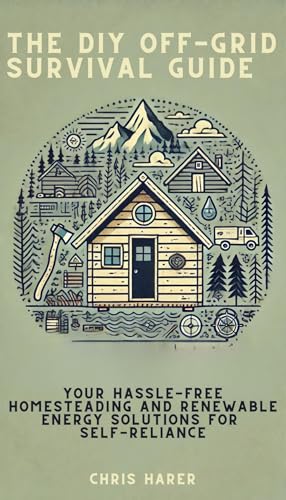 The DIY Off-Grid Survival Guide: Your Hassle-Free Homesteading and Renewable Energy Solutions for Self-Reliance (Kindle Edition)