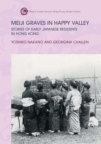 Meiji Graves in Happy Valley: Stories of Early Japanese Residents in Hong Kong (Royal Asiatic Society Hong Kong Studies Series)