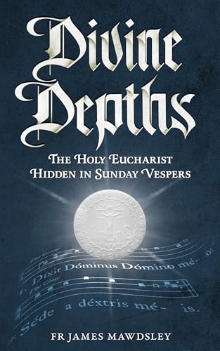 Divine Depths: The Holy Eucharist Hidden in Sunday Vespers (New Old)