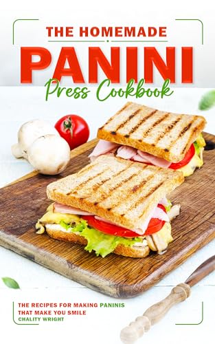 The Homemade Panini Press Cookbook: The Recipes for Making Paninis That Make You Smile (Kindle Edition)