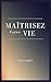 Maîtrisez Votre Vie: Un Gui...
