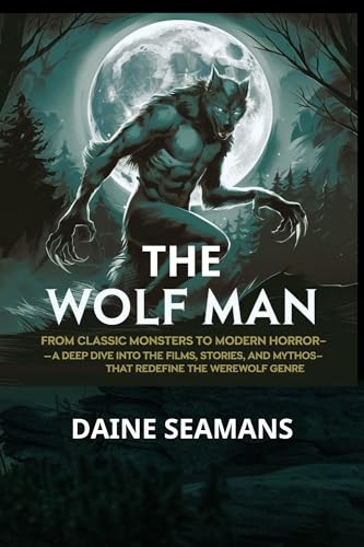 The Wolf Man: : From Classic Monsters to Modern Horror—A Deep Dive into the Films, Stories, and Mythos That Redefine the Werewolf Genre (Kindle Edition)