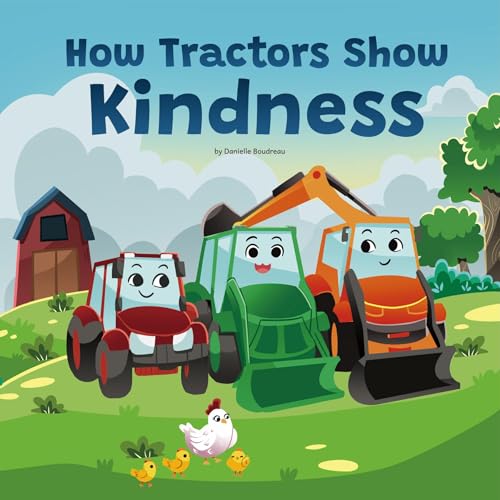 How Tractors Show Kindness: A Children’s Picture Book that Teaches Kids the Power of Compassion and Friendship Through a Heartfelt Story to Boost Social ... Behavior (Life Lessons With Tractors 1)