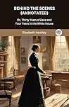 Behind the Scenes (Annotated): Or, Thirty Years a Slave and Four Years in the White House