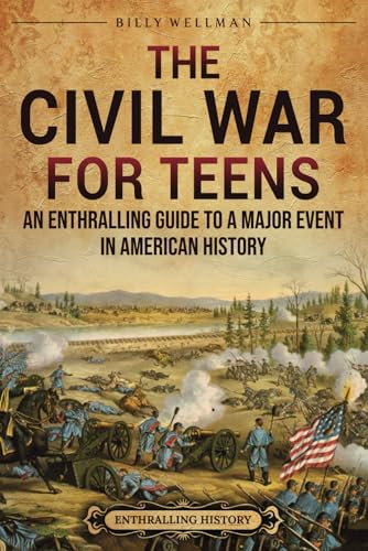 The Civil War for Teens: An Enthralling Guide to a Major Event in American History (Legendary Histories for Teenagers)