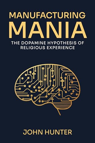 Manufacturing Mania: The Dopamine Hypothesis of Religious Experience (Kindle Edition)