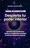 Despierta Tu Poder Interior: Manual de Manifestación: Manifiesta tus sueños y activa el poder que ya está dentro de ti. (Spanish Edition) Despierta Tu Poder Interior: Manual de Manifestación: Manifiesta tus sueños y activa el poder que ya está dentro de ti. (Spanish Edition)