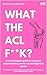 What The ACL F**K?!: A comprehensive guide to managing and preventing anterior cruciate ligament injuries