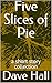 Five Slices of Pie: a short...