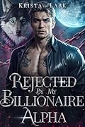Rejected by My Billionaire Alpha: A Rejected Mate Forced Proximity Paranormal Werewolf Romance (Enchanted Wolf Book 1)