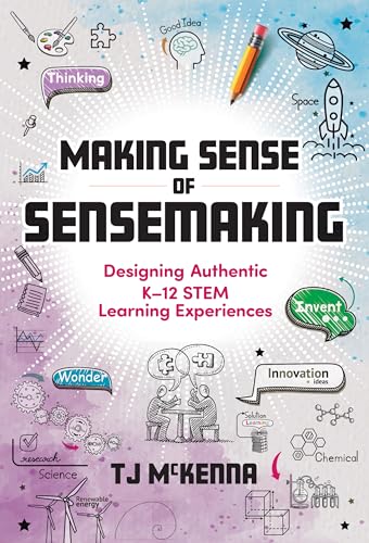Making Sense of Sensemaking: Designing Authentic K–12 STEM Learning Experiences (Paperback)