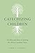 Catechizing Our Children: The Whys and Hows of Teaching the Shorter Catechism Today